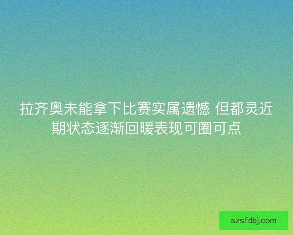 拉齐奥未能拿下比赛实属遗憾 但都灵近期状态逐渐回暖表现可圈可点