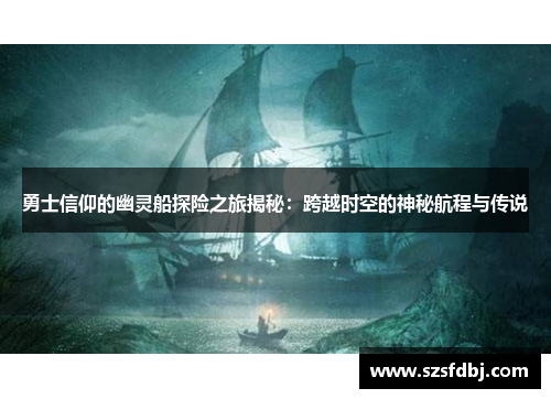 勇士信仰的幽灵船探险之旅揭秘：跨越时空的神秘航程与传说