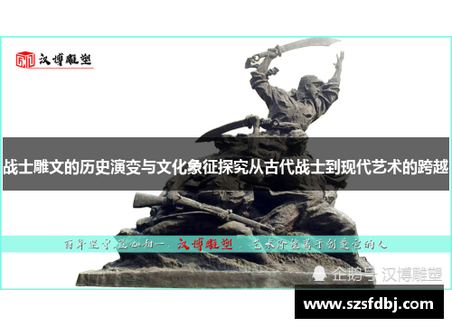 战士雕文的历史演变与文化象征探究从古代战士到现代艺术的跨越