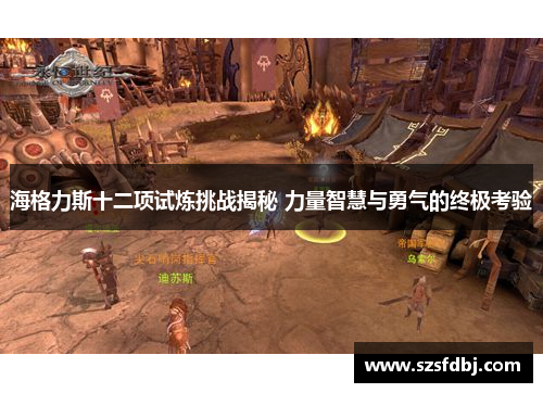 海格力斯十二项试炼挑战揭秘 力量智慧与勇气的终极考验