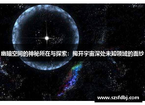 幽暗空间的神秘所在与探索：揭开宇宙深处未知领域的面纱