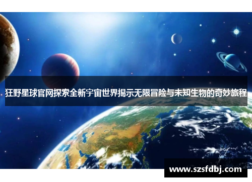 狂野星球官网探索全新宇宙世界揭示无限冒险与未知生物的奇妙旅程